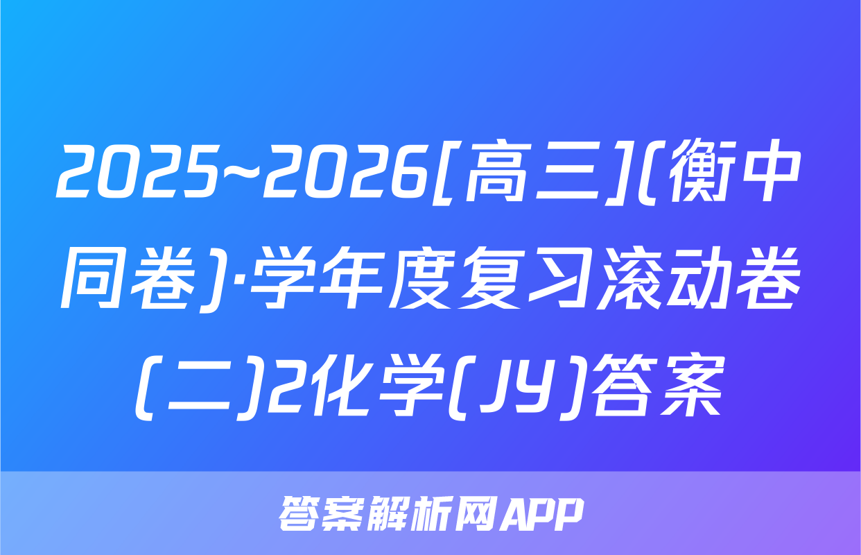 2025~2026[高三](衡中同卷)·学年度复习滚动卷(二)2化学(JY)答案