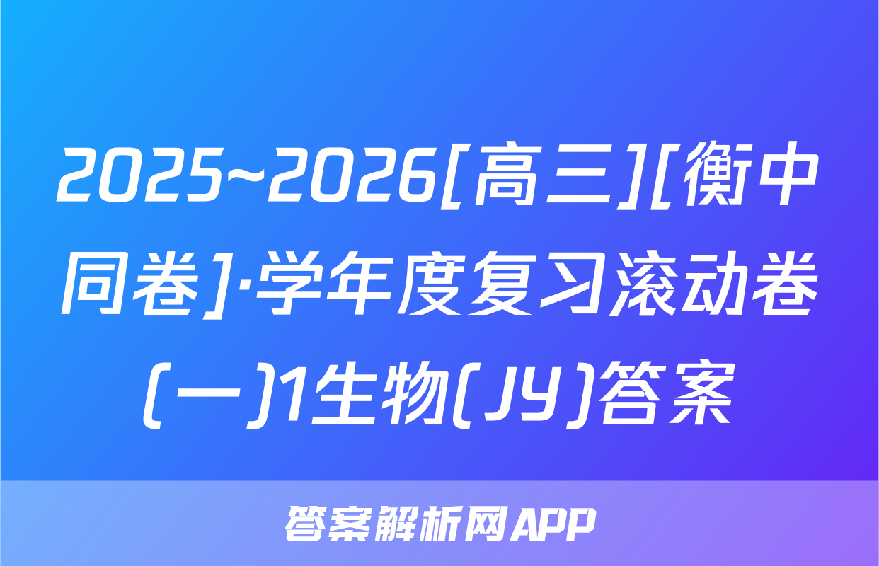 2025~2026[高三][衡中同卷]·学年度复习滚动卷(一)1生物(JY)答案