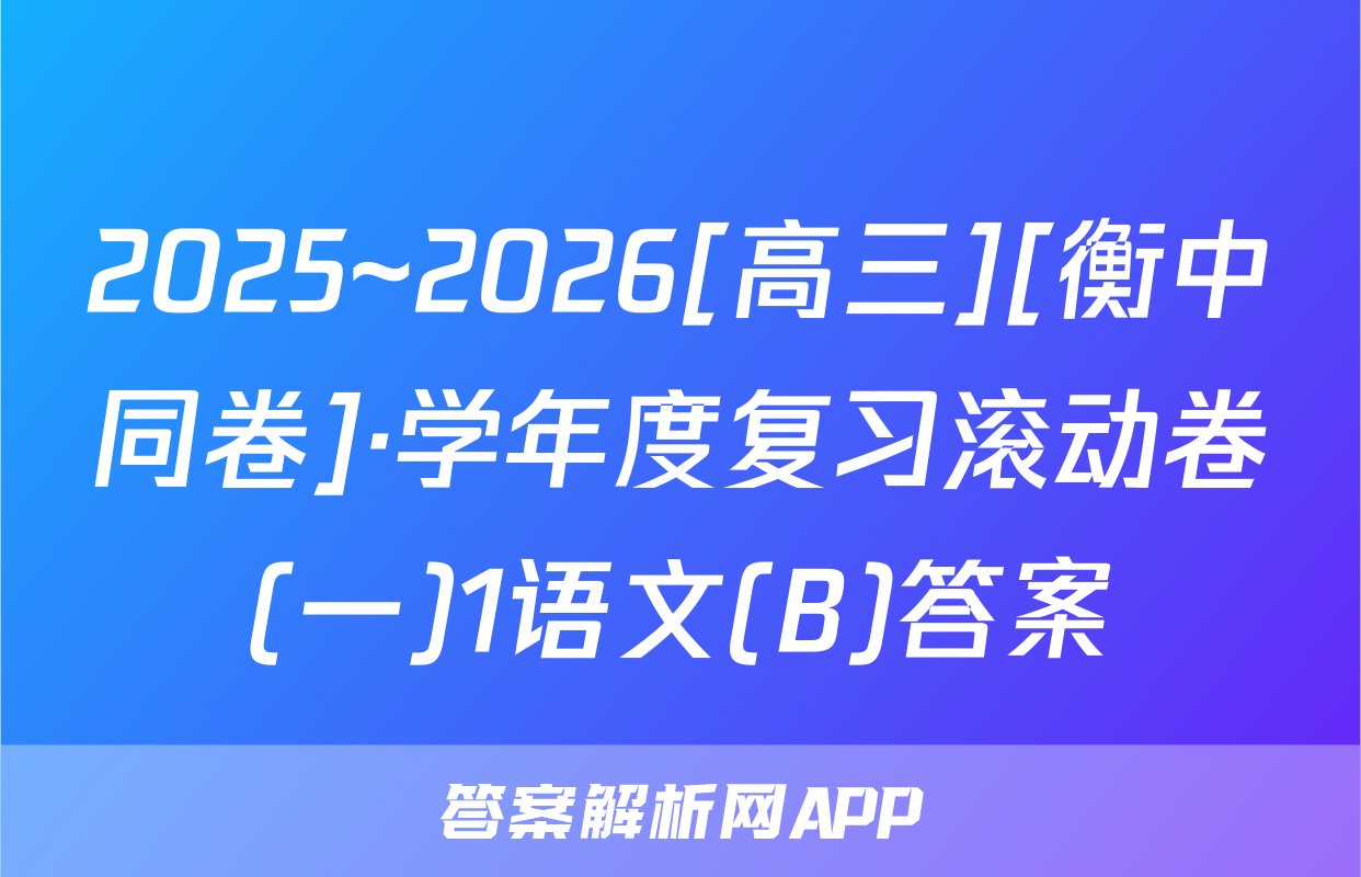 2025~2026[高三][衡中同卷]·学年度复习滚动卷(一)1语文(B)答案