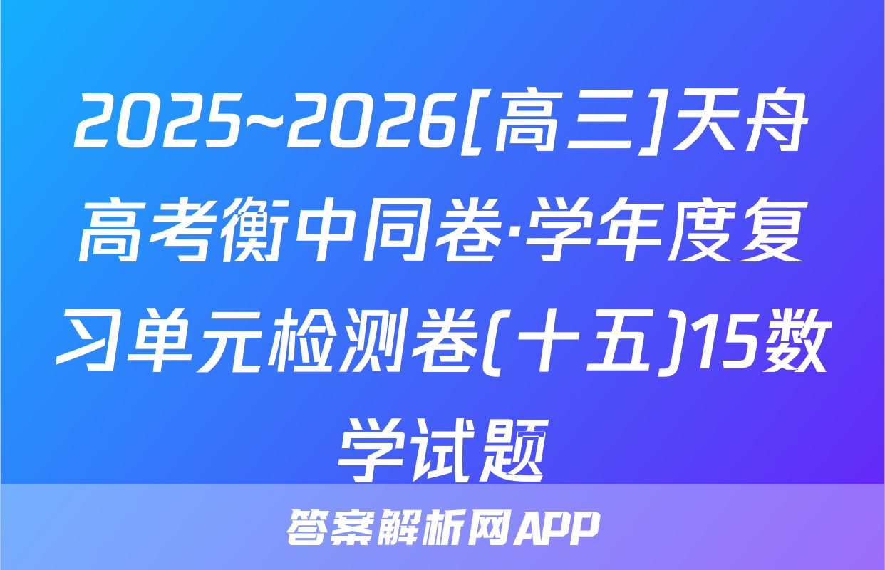 2025~2026[高三]天舟高考衡中同卷·学年度复习单元检测卷(十五)15数学试题
