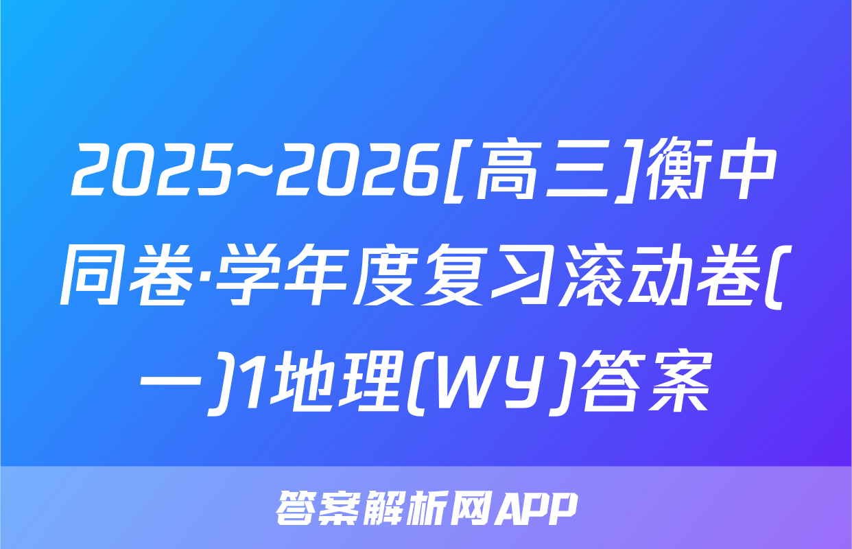 2025~2026[高三]衡中同卷·学年度复习滚动卷(一)1地理(WY)答案