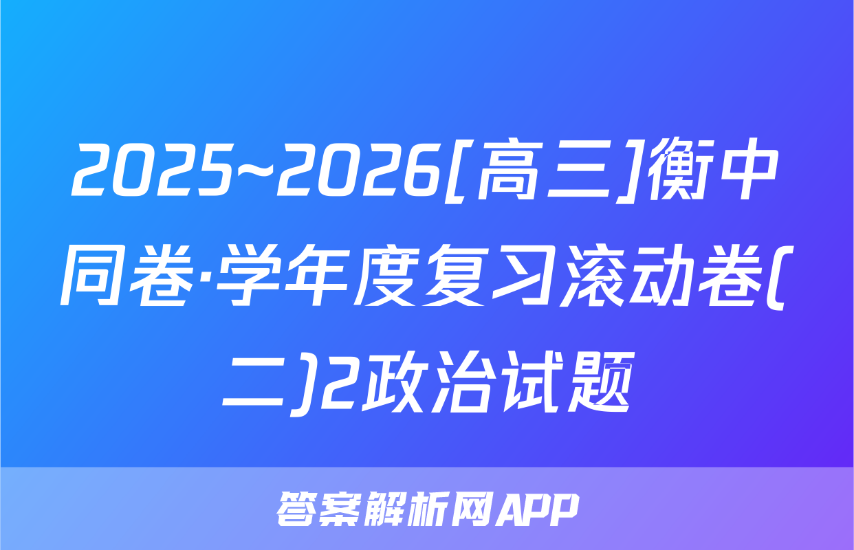 2025~2026[高三]衡中同卷·学年度复习滚动卷(二)2政治试题