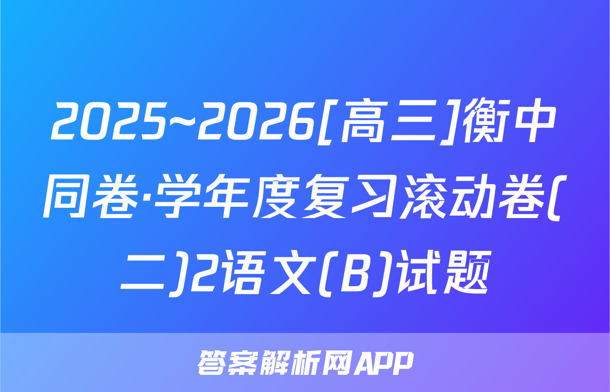 2025~2026[高三]衡中同卷·学年度复习滚动卷(二)2语文(B)试题
