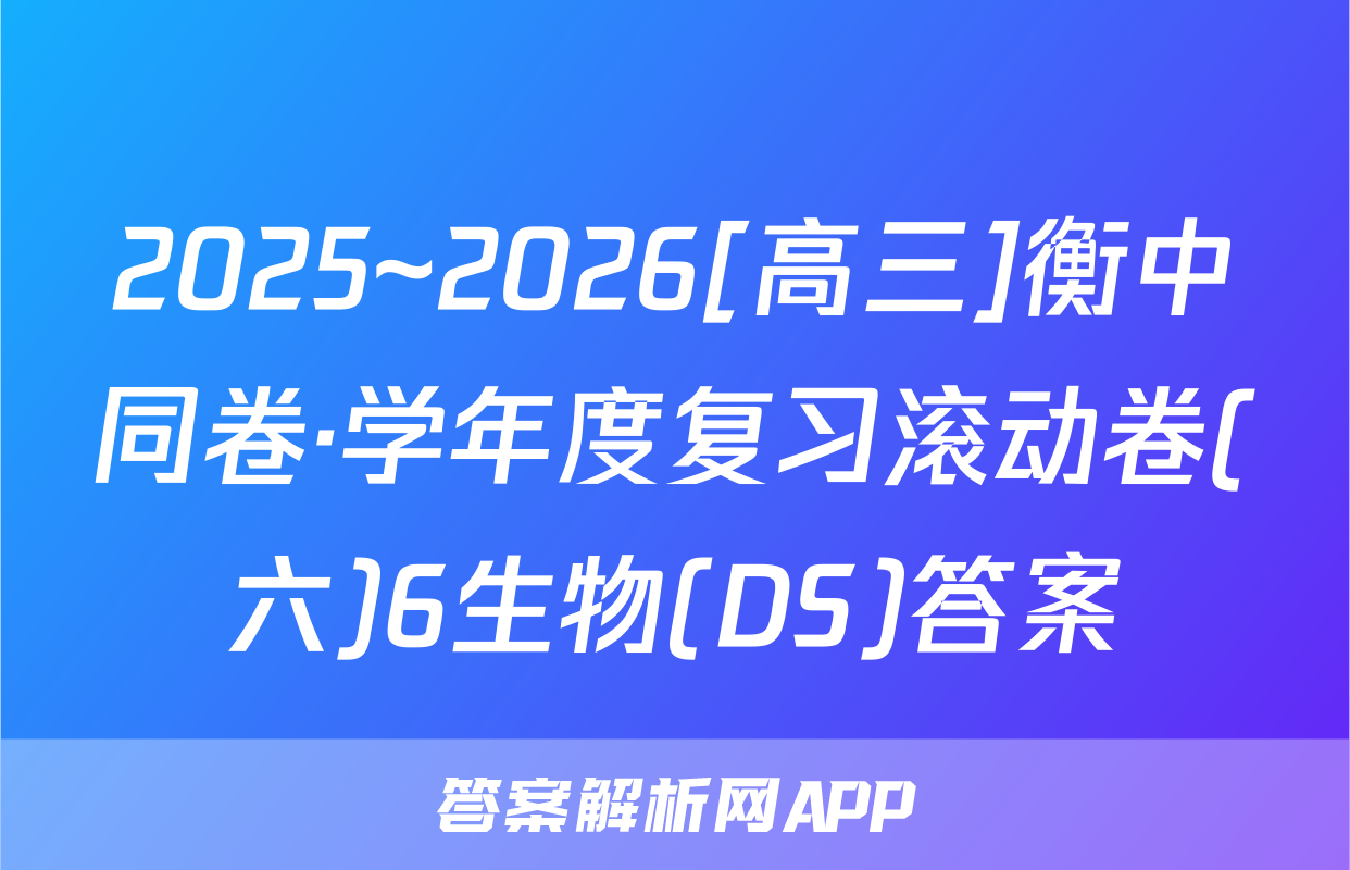 2025~2026[高三]衡中同卷·学年度复习滚动卷(六)6生物(DS)答案