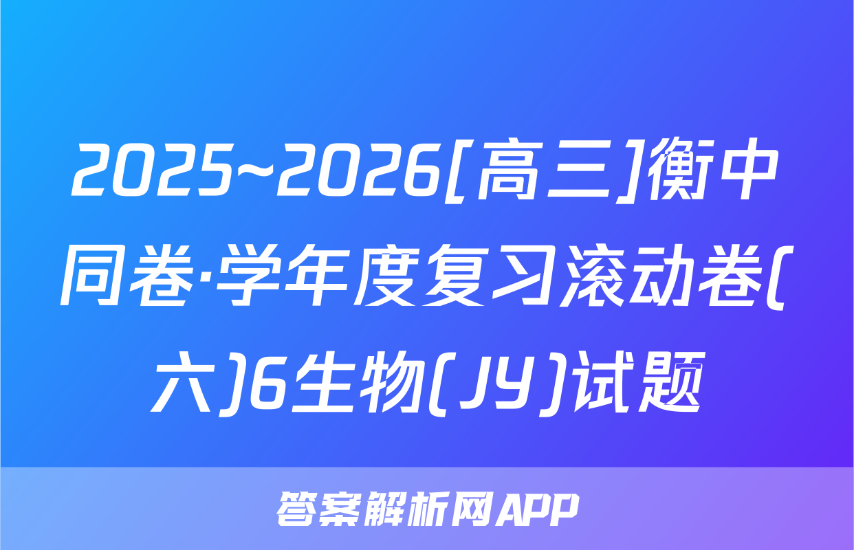 2025~2026[高三]衡中同卷·学年度复习滚动卷(六)6生物(JY)试题