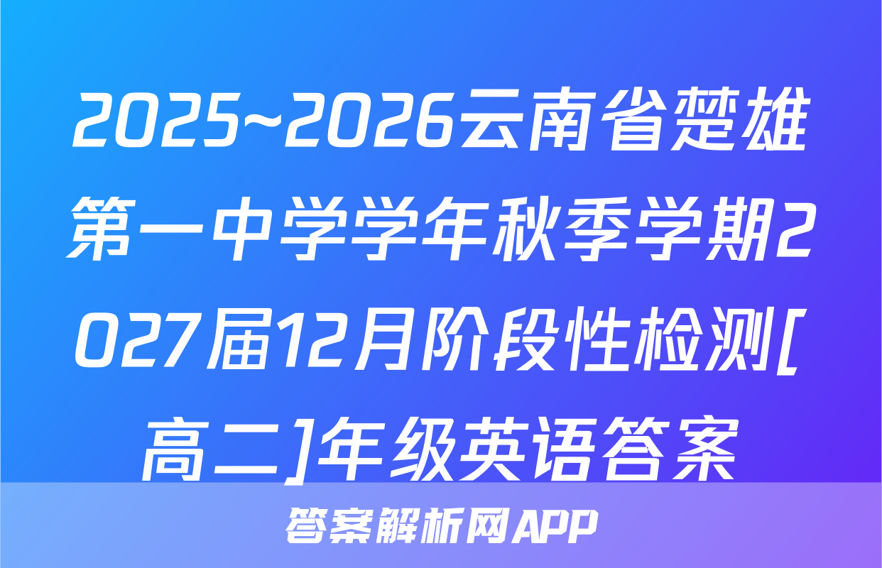 2025~2026云南省楚雄第一中学学年秋季学期2027届12月阶段性检测[高二]年级英语答案