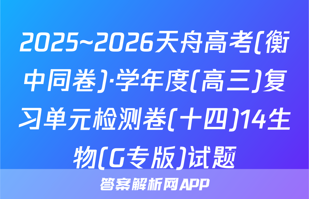 2025~2026天舟高考(衡中同卷)·学年度(高三)复习单元检测卷(十四)14生物(G专版)试题
