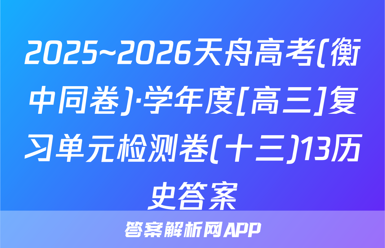 2025~2026天舟高考(衡中同卷)·学年度[高三]复习单元检测卷(十三)13历史答案