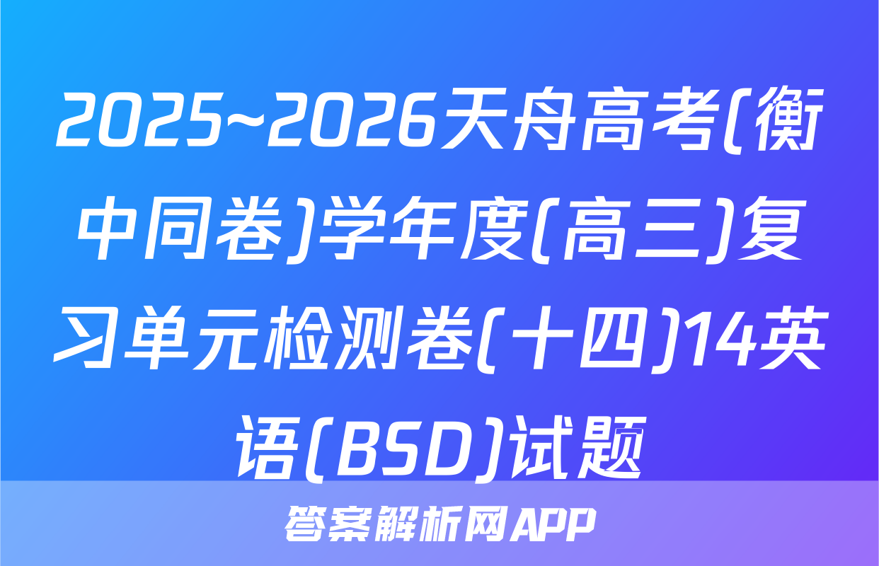 2025~2026天舟高考(衡中同卷)学年度(高三)复习单元检测卷(十四)14英语(BSD)试题