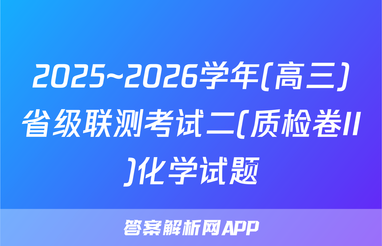 2025~2026学年(高三)省级联测考试二(质检卷II)化学试题