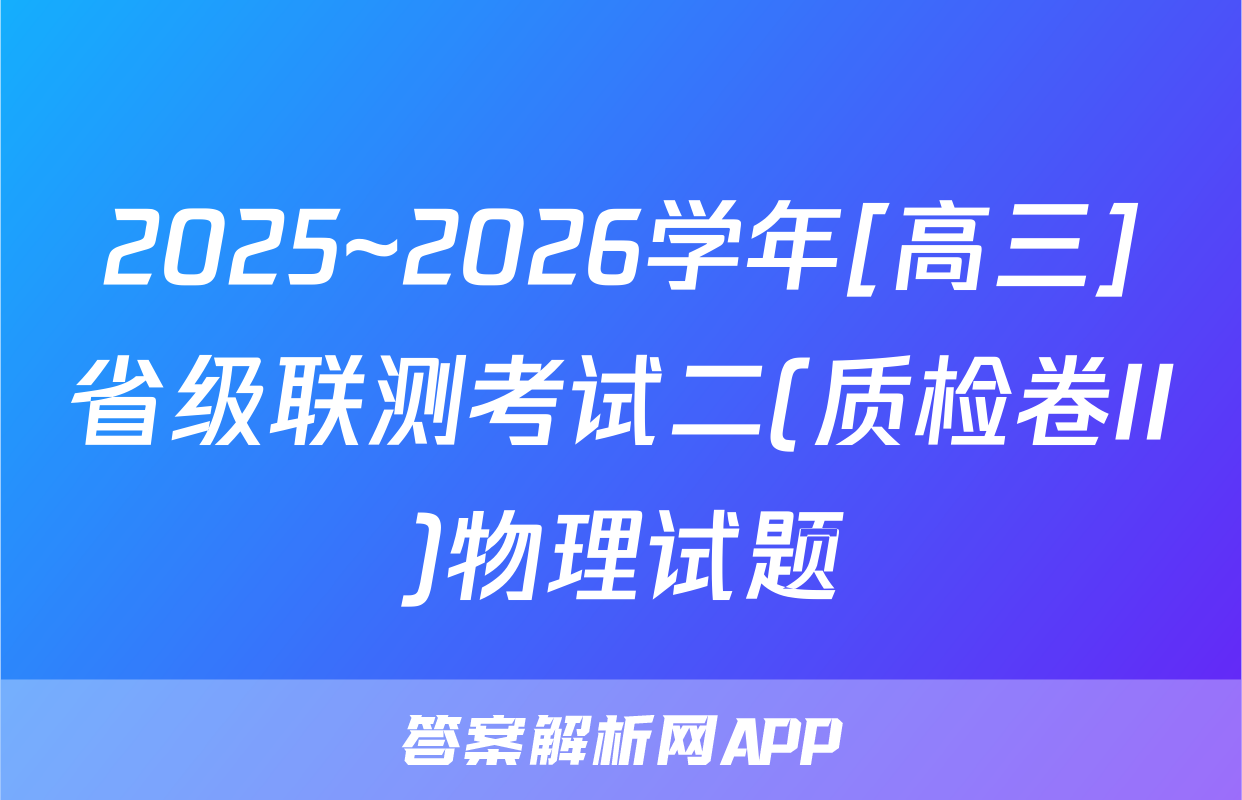 2025~2026学年[高三]省级联测考试二(质检卷II)物理试题