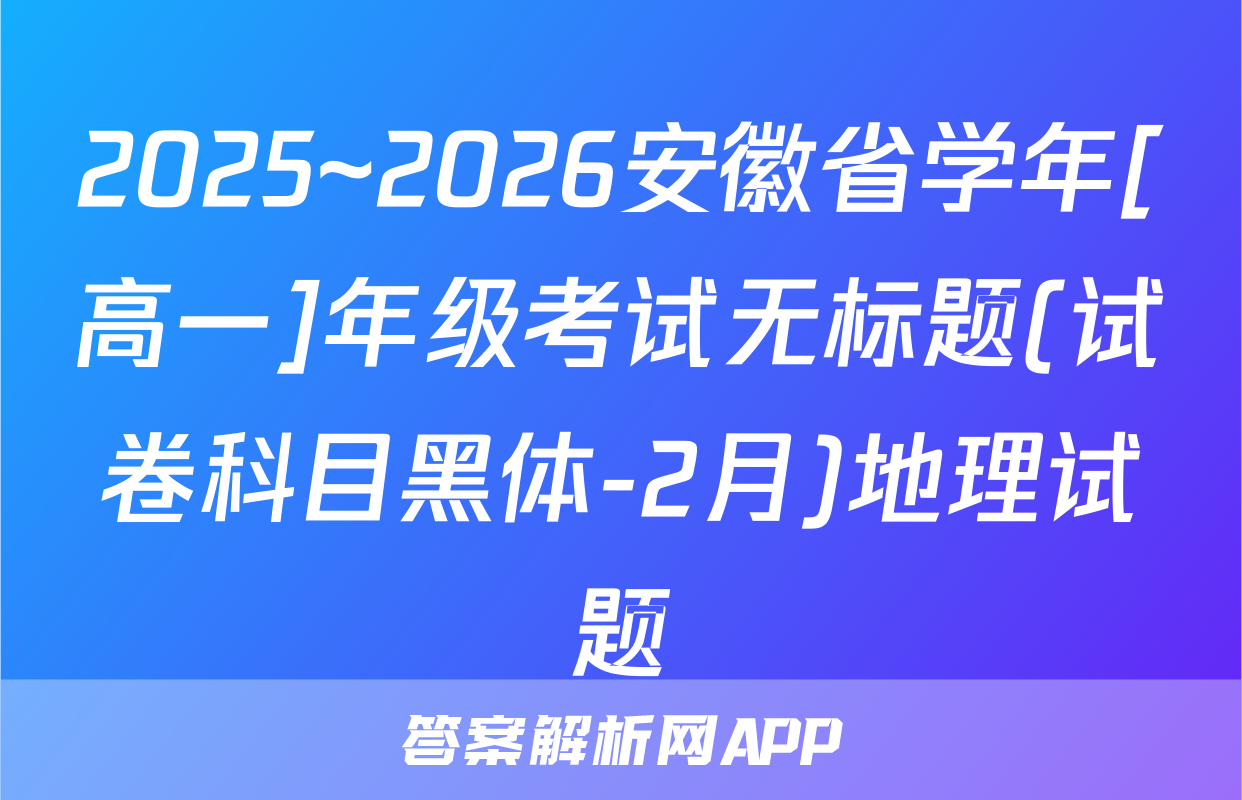 2025~2026安徽省学年[高一]年级考试无标题(试卷科目黑体-2月)地理试题