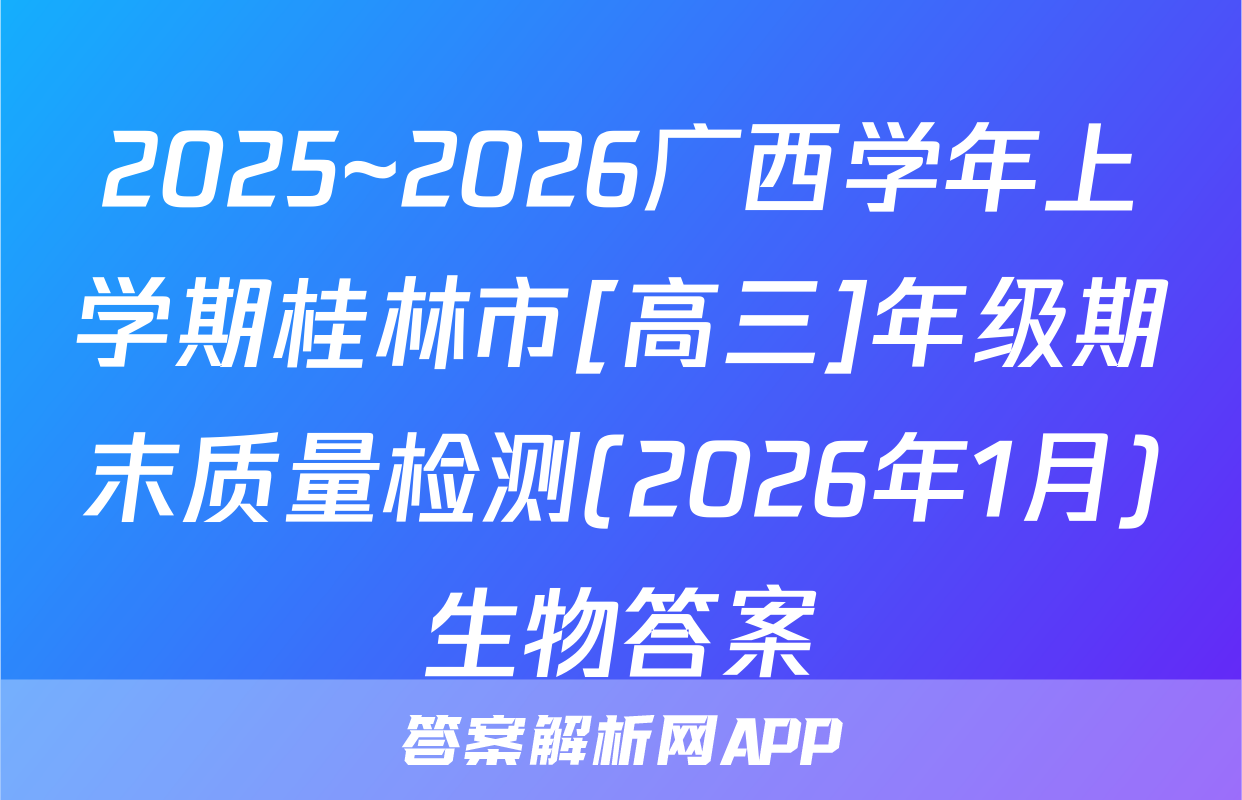 2025~2026广西学年上学期桂林市[高三]年级期末质量检测(2026年1月)生物答案