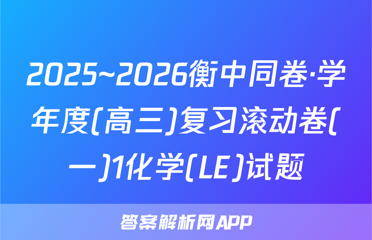 2025~2026衡中同卷·学年度(高三)复习滚动卷(一)1化学(LE)试题