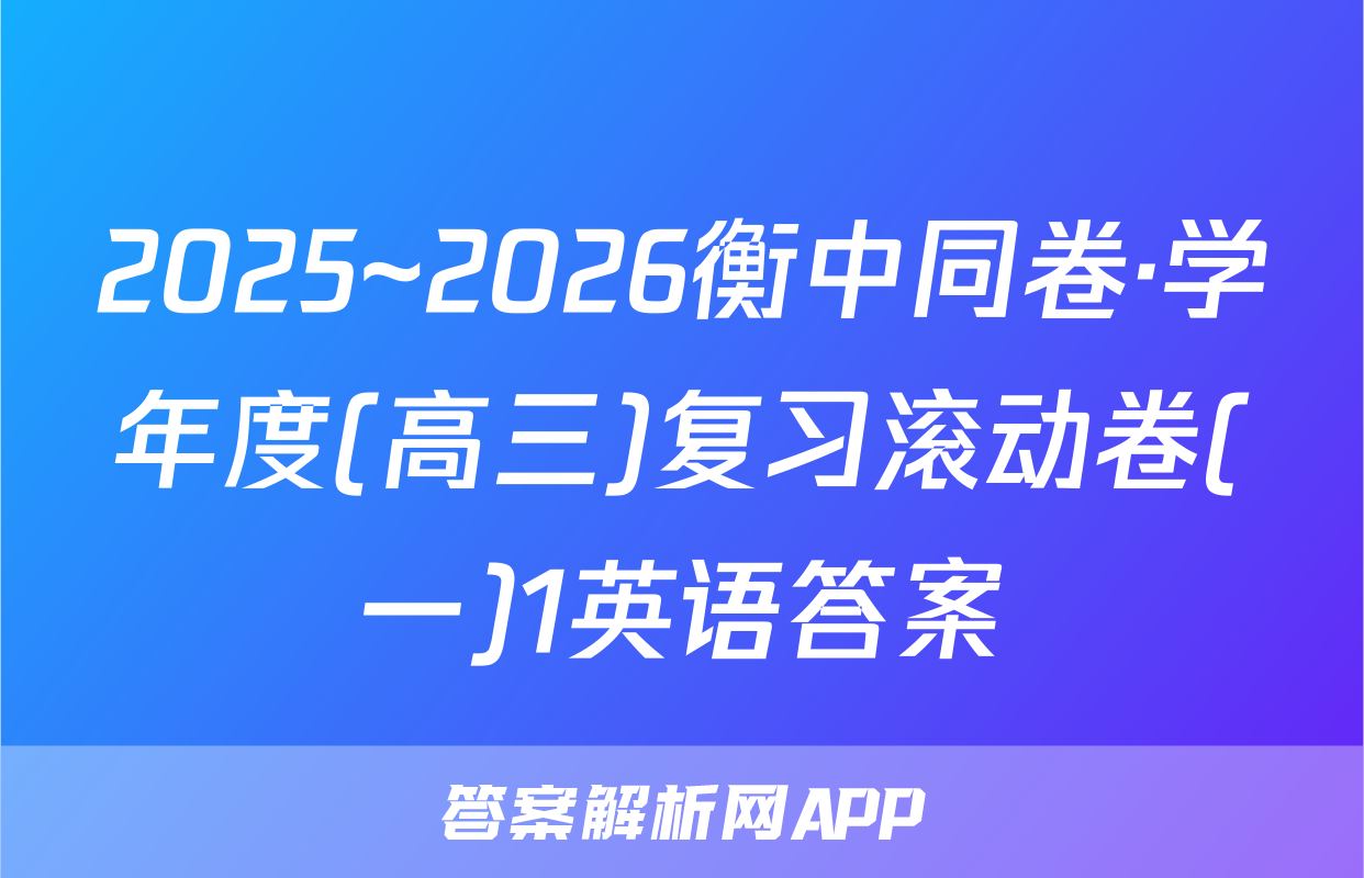 2025~2026衡中同卷·学年度(高三)复习滚动卷(一)1英语答案