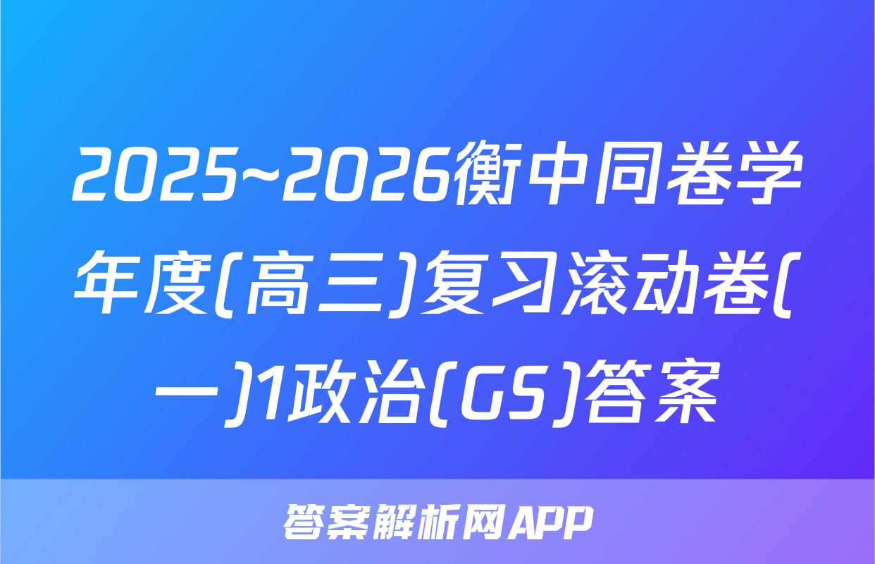 2025~2026衡中同卷学年度(高三)复习滚动卷(一)1政治(GS)答案