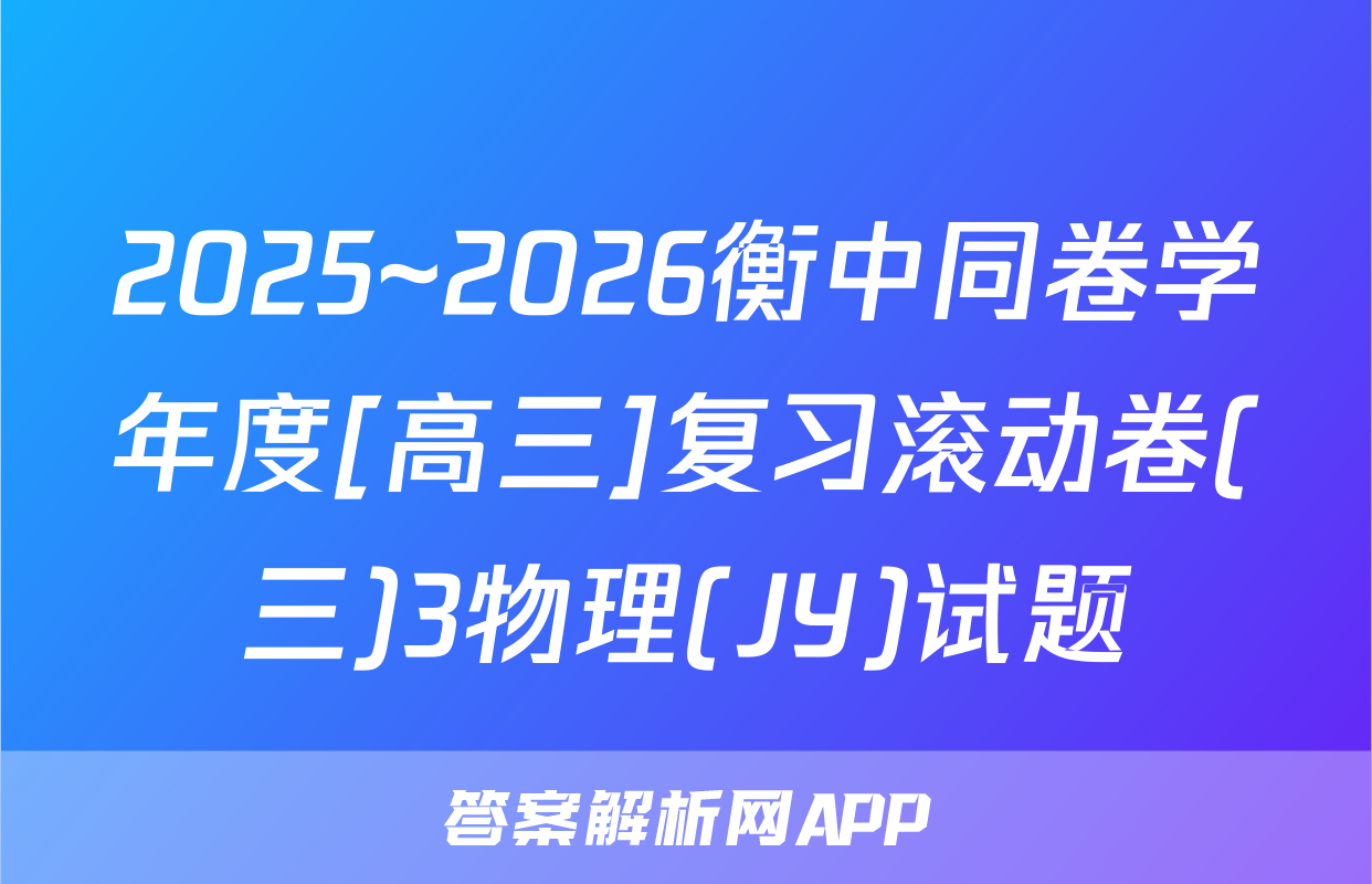 2025~2026衡中同卷学年度[高三]复习滚动卷(三)3物理(JY)试题