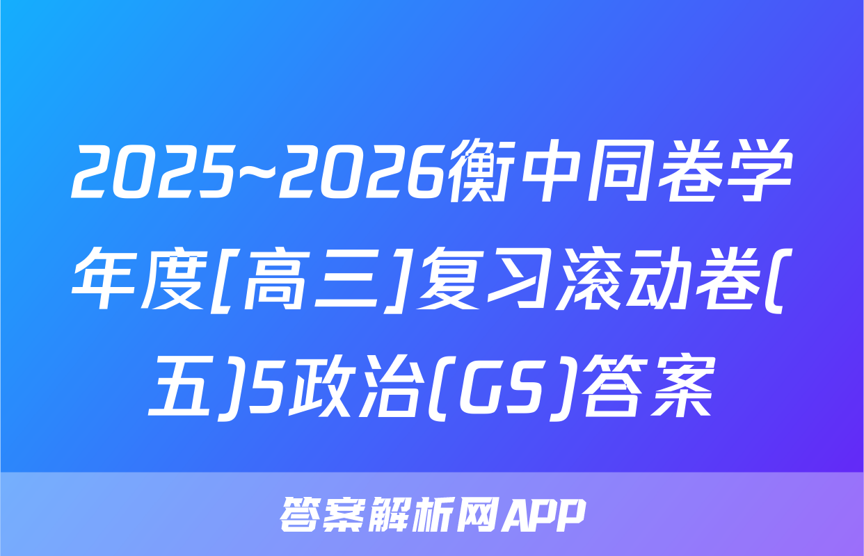 2025~2026衡中同卷学年度[高三]复习滚动卷(五)5政治(GS)答案