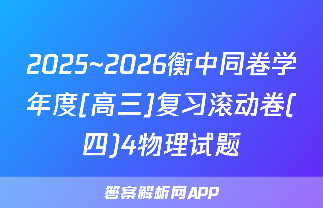 2025~2026衡中同卷学年度[高三]复习滚动卷(四)4物理试题