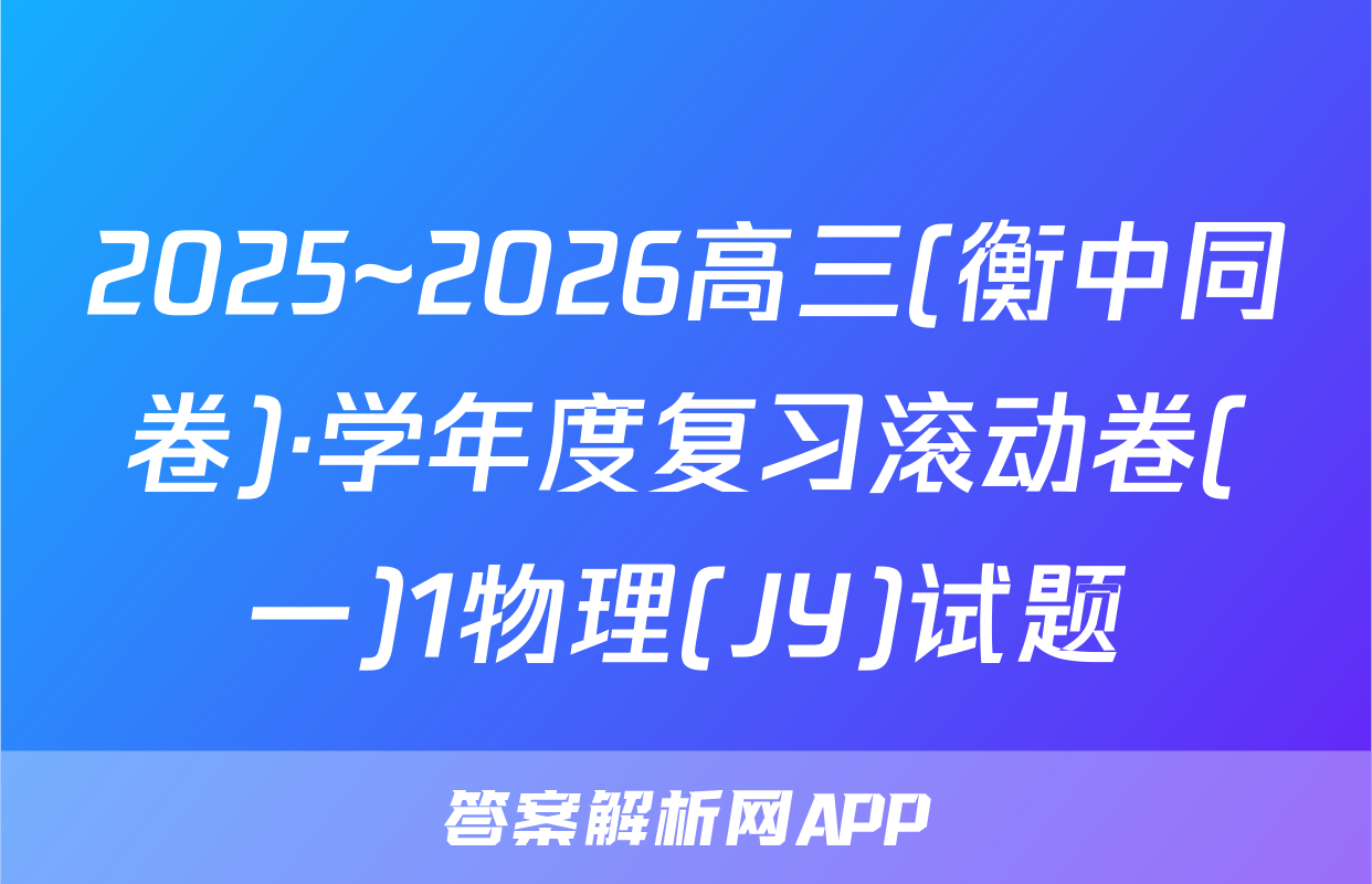 2025~2026高三(衡中同卷)·学年度复习滚动卷(一)1物理(JY)试题