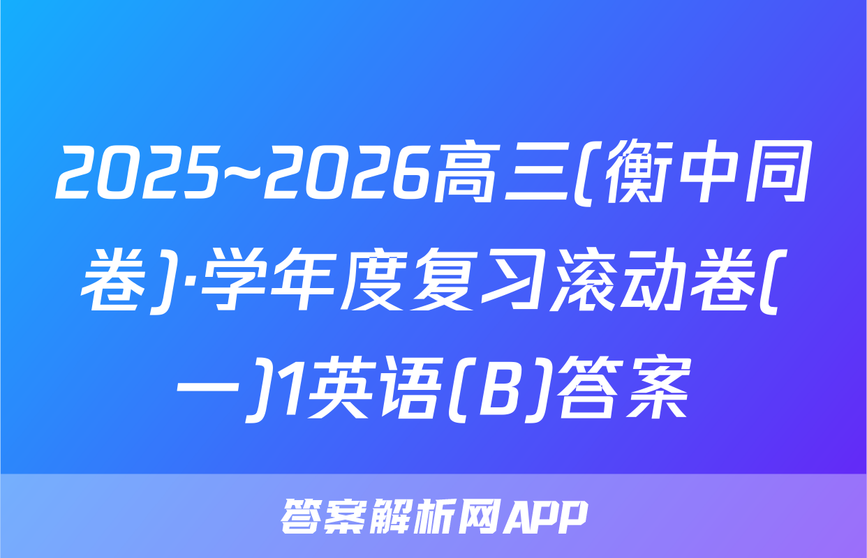 2025~2026高三(衡中同卷)·学年度复习滚动卷(一)1英语(B)答案