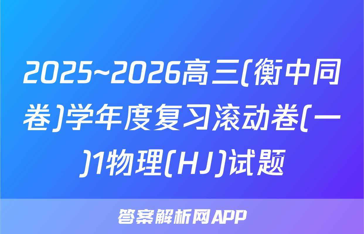 2025~2026高三(衡中同卷)学年度复习滚动卷(一)1物理(HJ)试题