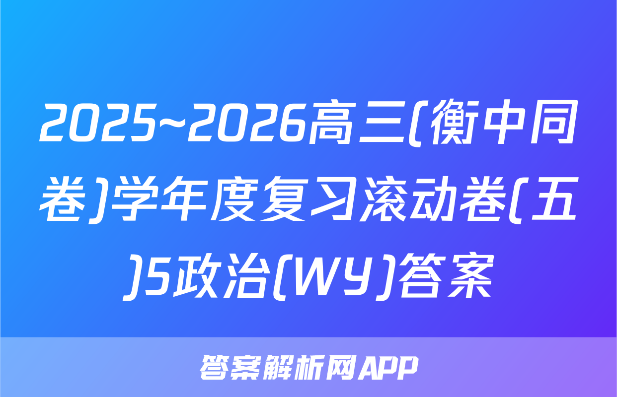 2025~2026高三(衡中同卷)学年度复习滚动卷(五)5政治(WY)答案