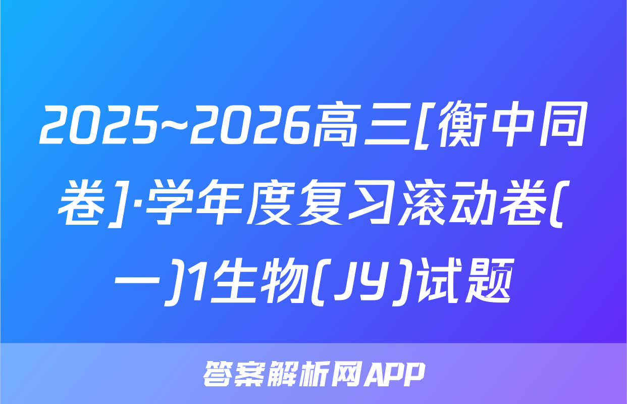 2025~2026高三[衡中同卷]·学年度复习滚动卷(一)1生物(JY)试题