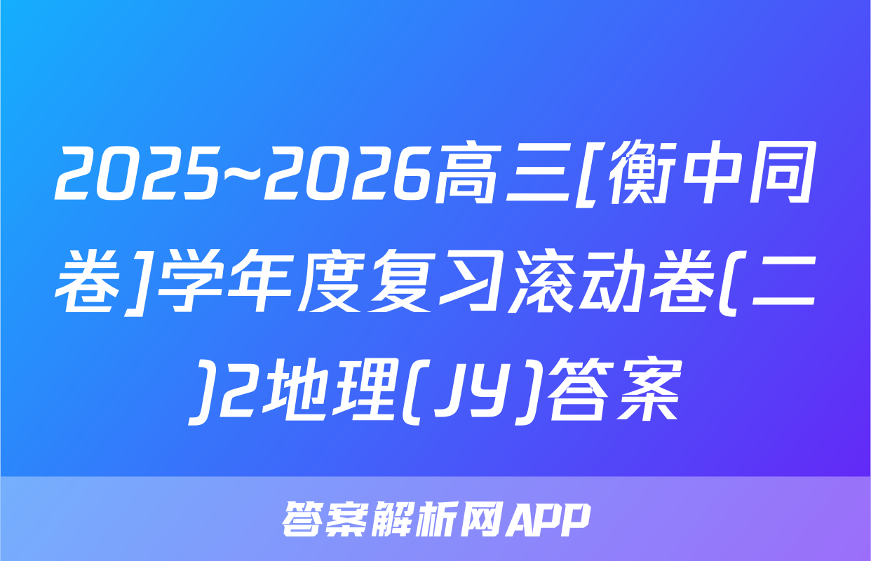 2025~2026高三[衡中同卷]学年度复习滚动卷(二)2地理(JY)答案