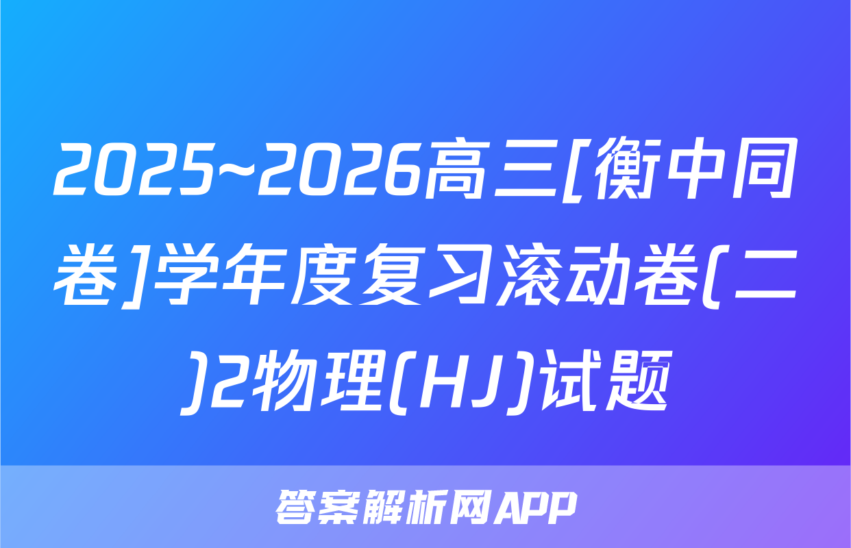 2025~2026高三[衡中同卷]学年度复习滚动卷(二)2物理(HJ)试题