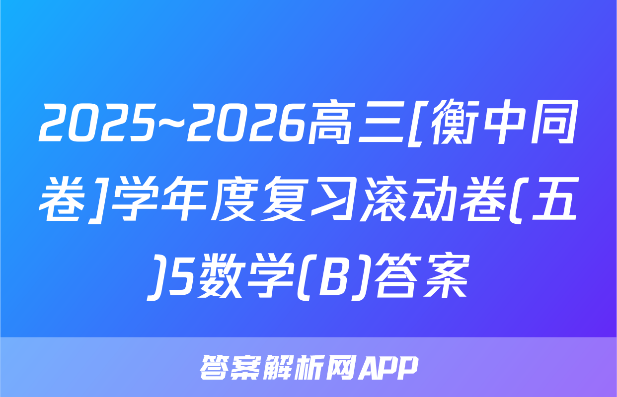 2025~2026高三[衡中同卷]学年度复习滚动卷(五)5数学(B)答案
