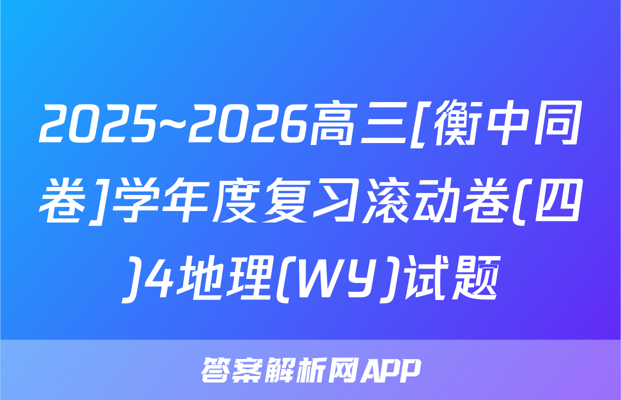2025~2026高三[衡中同卷]学年度复习滚动卷(四)4地理(WY)试题