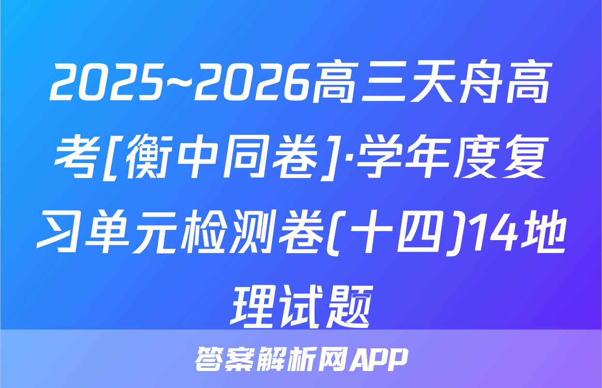 2025~2026高三天舟高考[衡中同卷]·学年度复习单元检测卷(十四)14地理试题