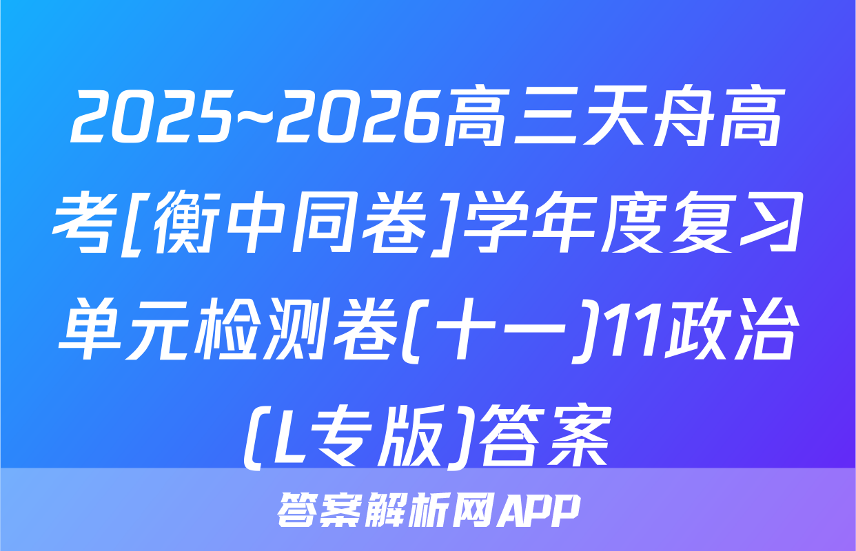 2025~2026高三天舟高考[衡中同卷]学年度复习单元检测卷(十一)11政治(L专版)答案