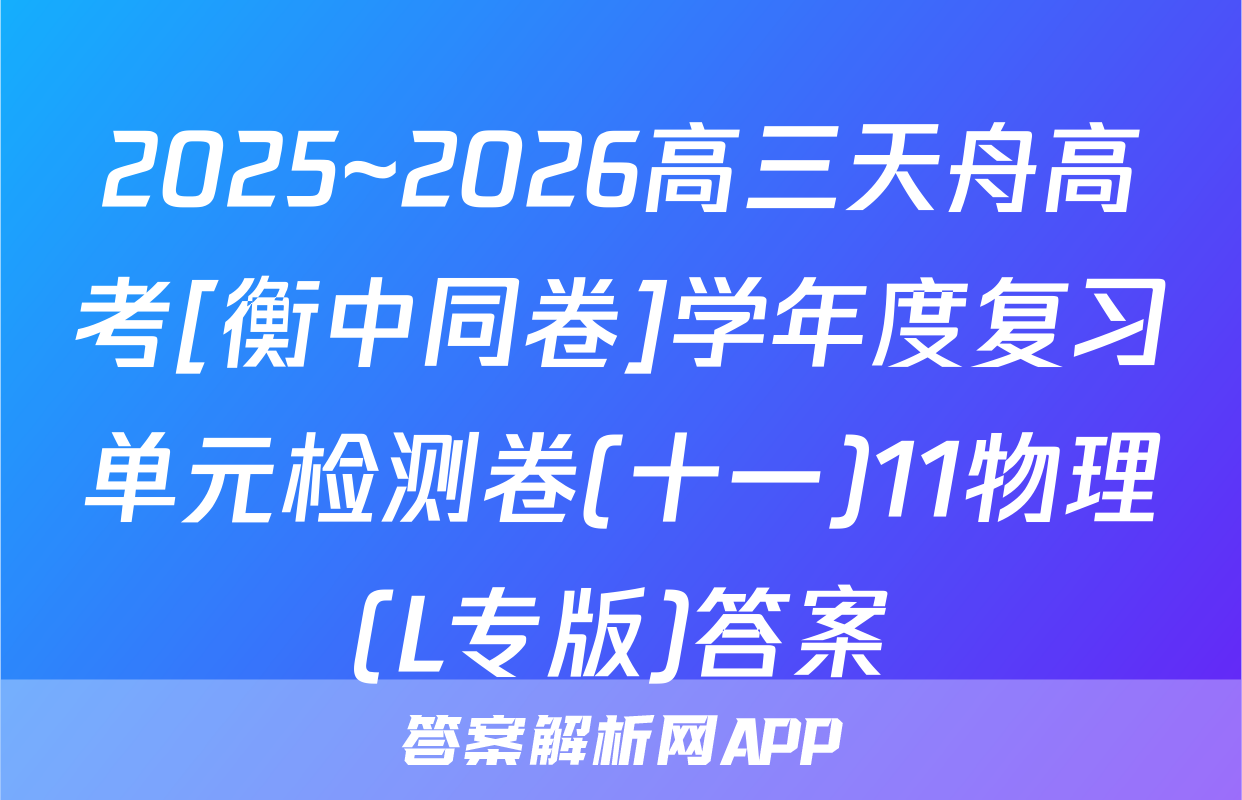 2025~2026高三天舟高考[衡中同卷]学年度复习单元检测卷(十一)11物理(L专版)答案
