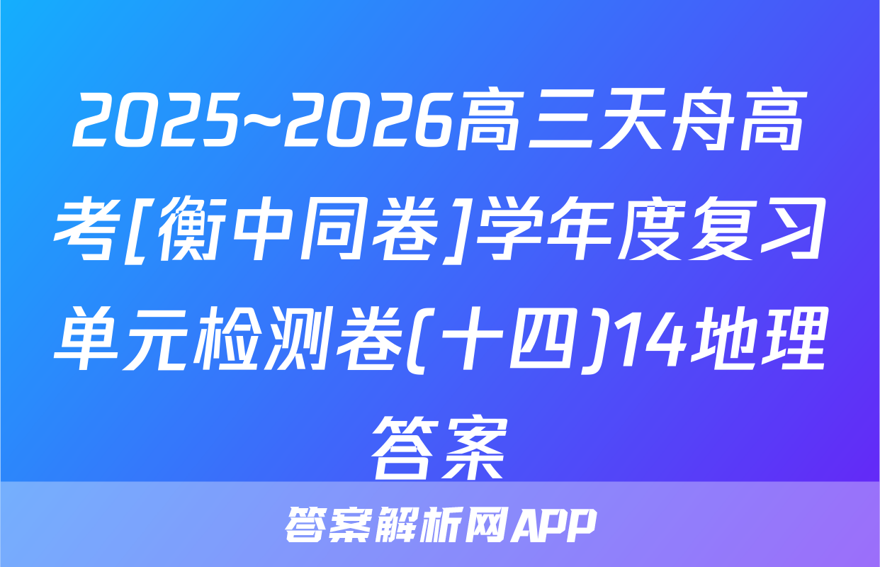 2025~2026高三天舟高考[衡中同卷]学年度复习单元检测卷(十四)14地理答案