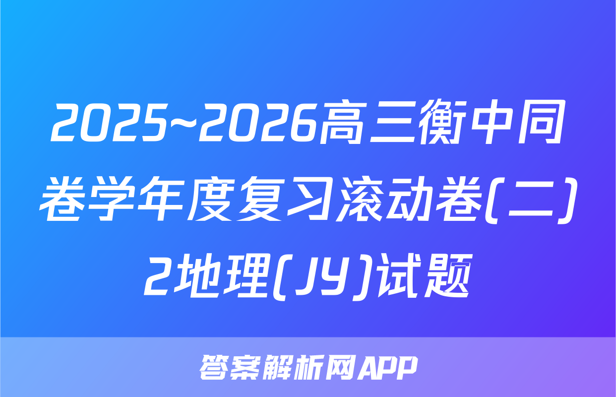 2025~2026高三衡中同卷学年度复习滚动卷(二)2地理(JY)试题