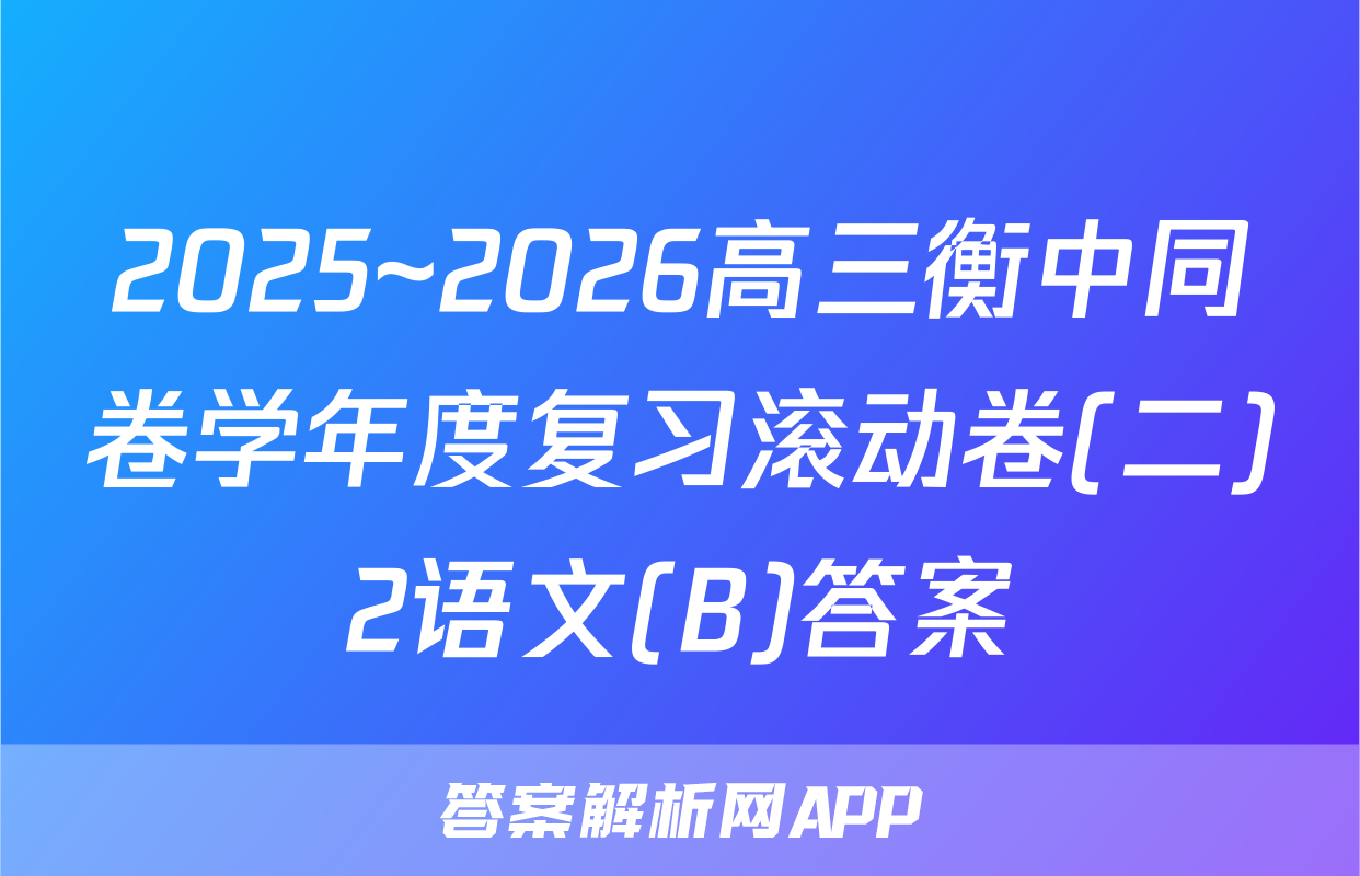 2025~2026高三衡中同卷学年度复习滚动卷(二)2语文(B)答案