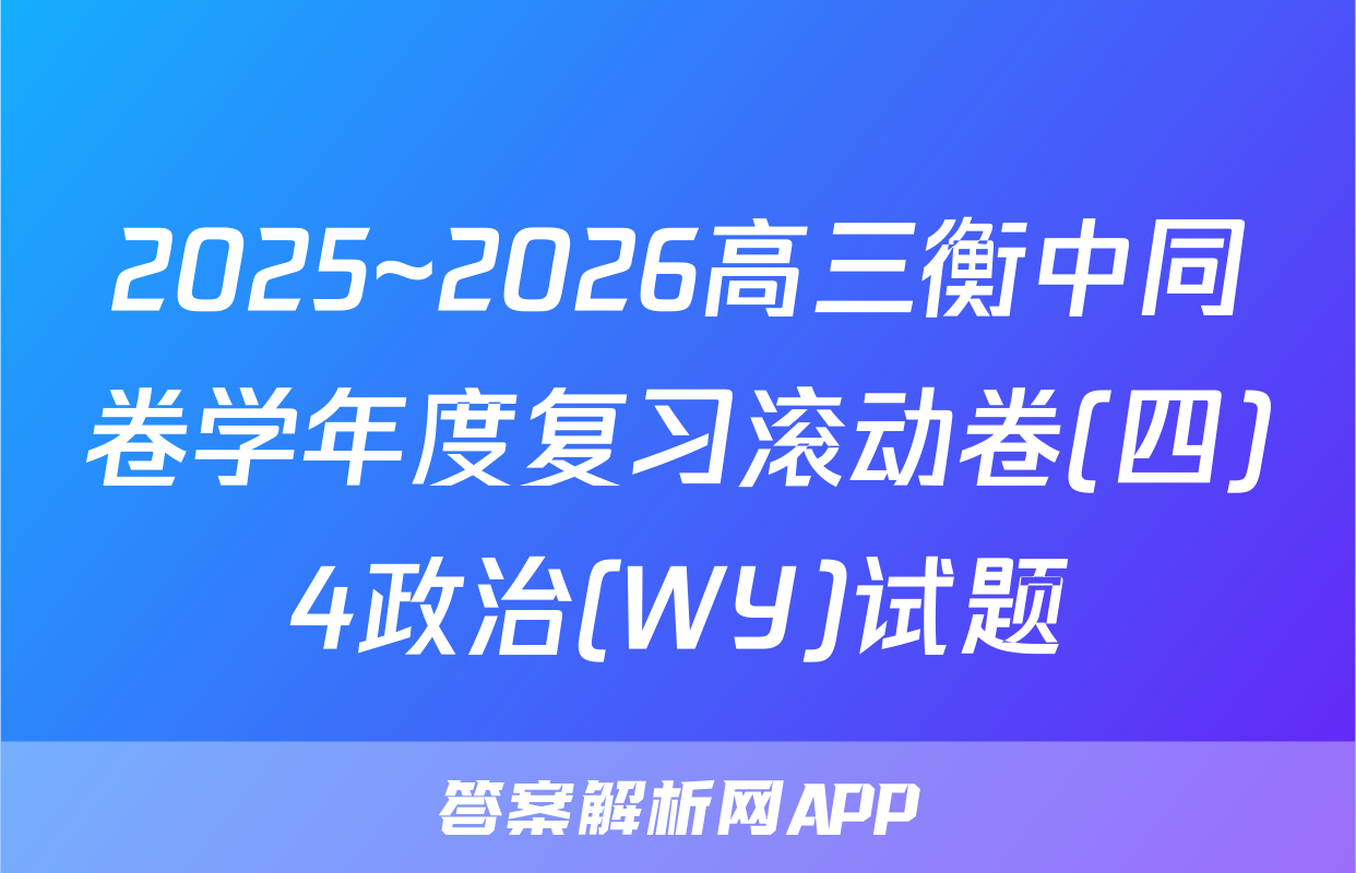 2025~2026高三衡中同卷学年度复习滚动卷(四)4政治(WY)试题