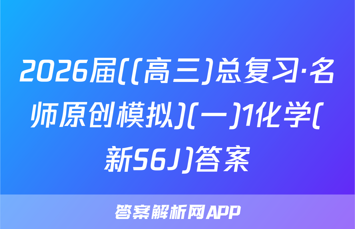2026届((高三)总复习·名师原创模拟)(一)1化学(新S6J)答案