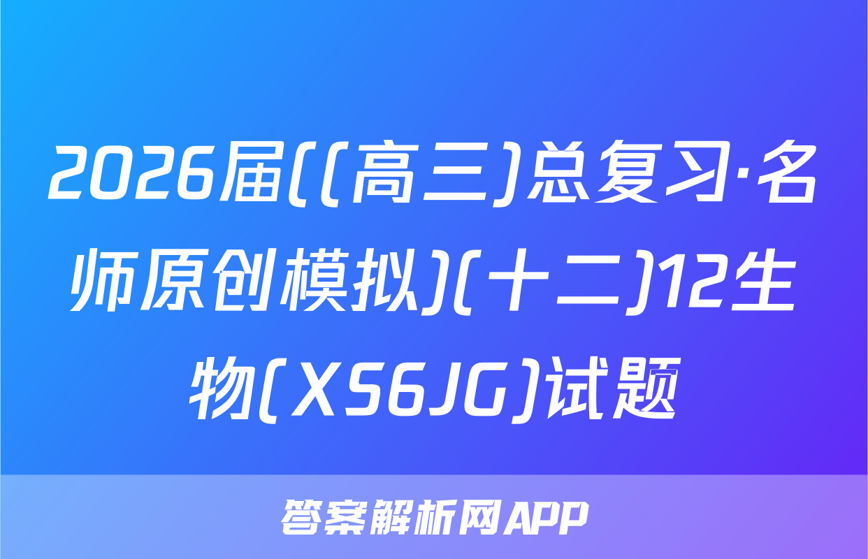 2026届((高三)总复习·名师原创模拟)(十二)12生物(XS6JG)试题