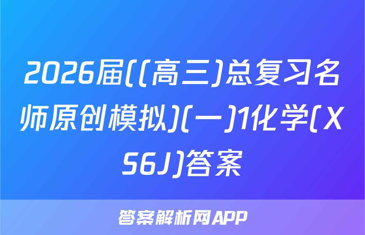 2026届((高三)总复习名师原创模拟)(一)1化学(XS6J)答案