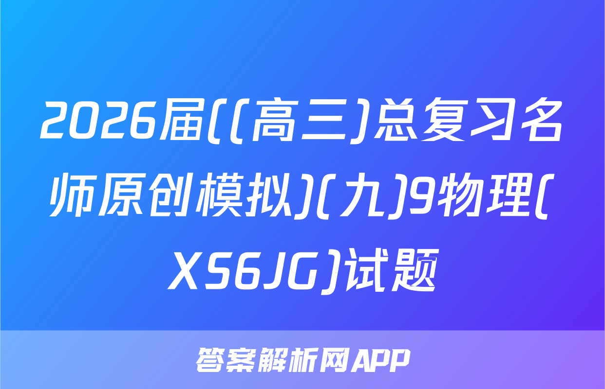 2026届((高三)总复习名师原创模拟)(九)9物理(XS6JG)试题