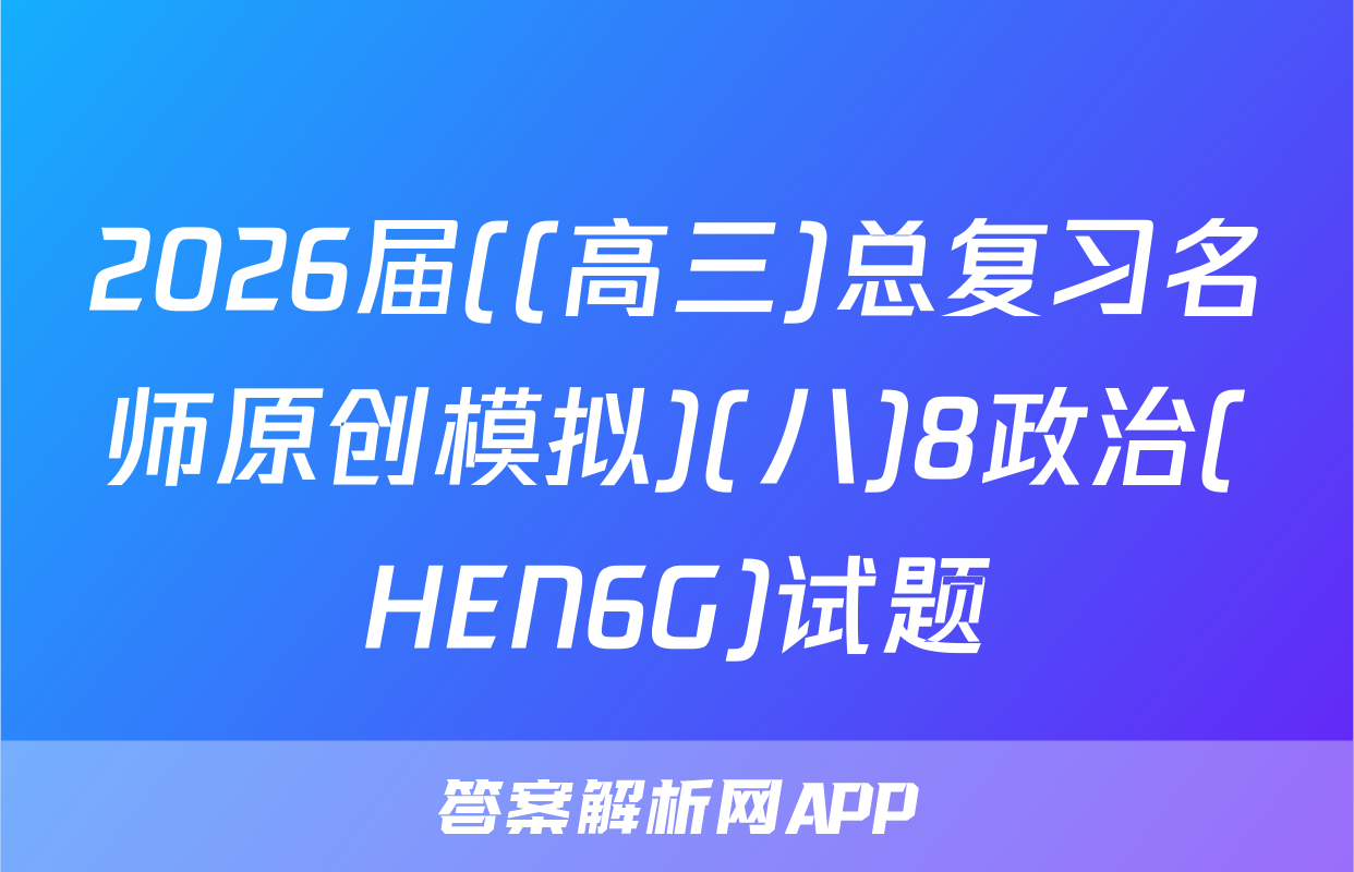 2026届((高三)总复习名师原创模拟)(八)8政治(HEN6G)试题