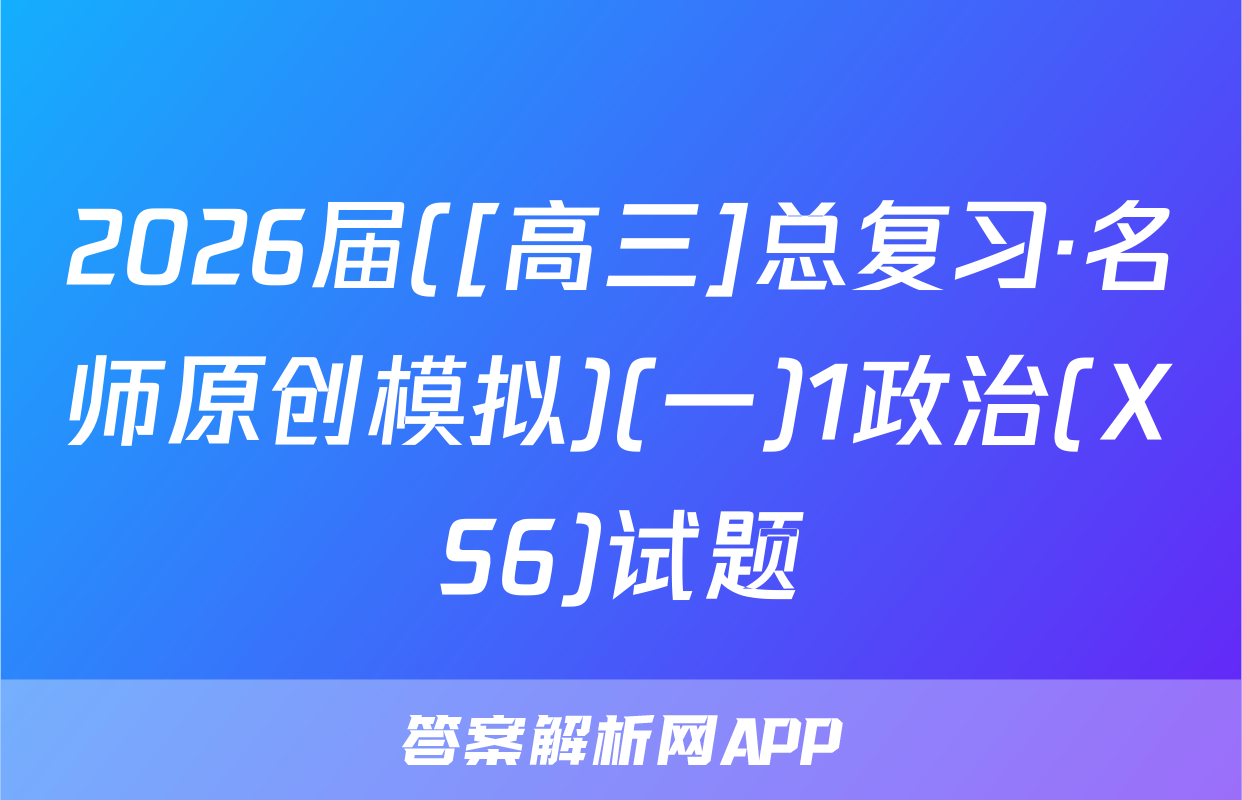 2026届([高三]总复习·名师原创模拟)(一)1政治(XS6)试题