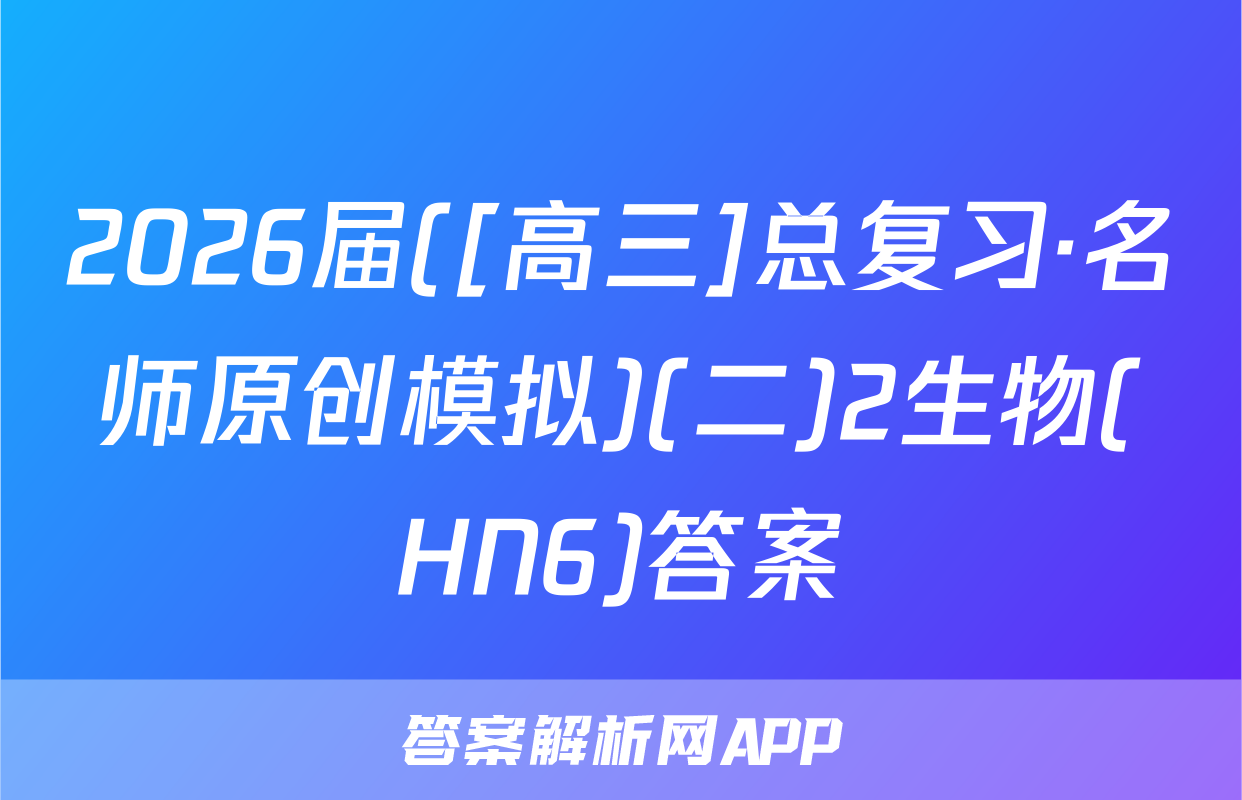2026届([高三]总复习·名师原创模拟)(二)2生物(HN6)答案