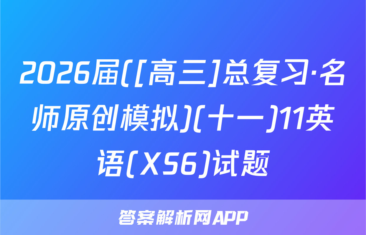 2026届([高三]总复习·名师原创模拟)(十一)11英语(XS6)试题