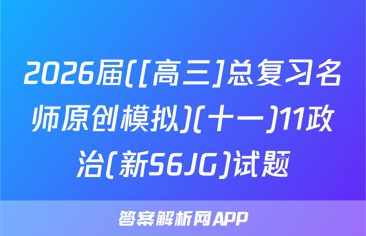 2026届([高三]总复习名师原创模拟)(十一)11政治(新S6JG)试题