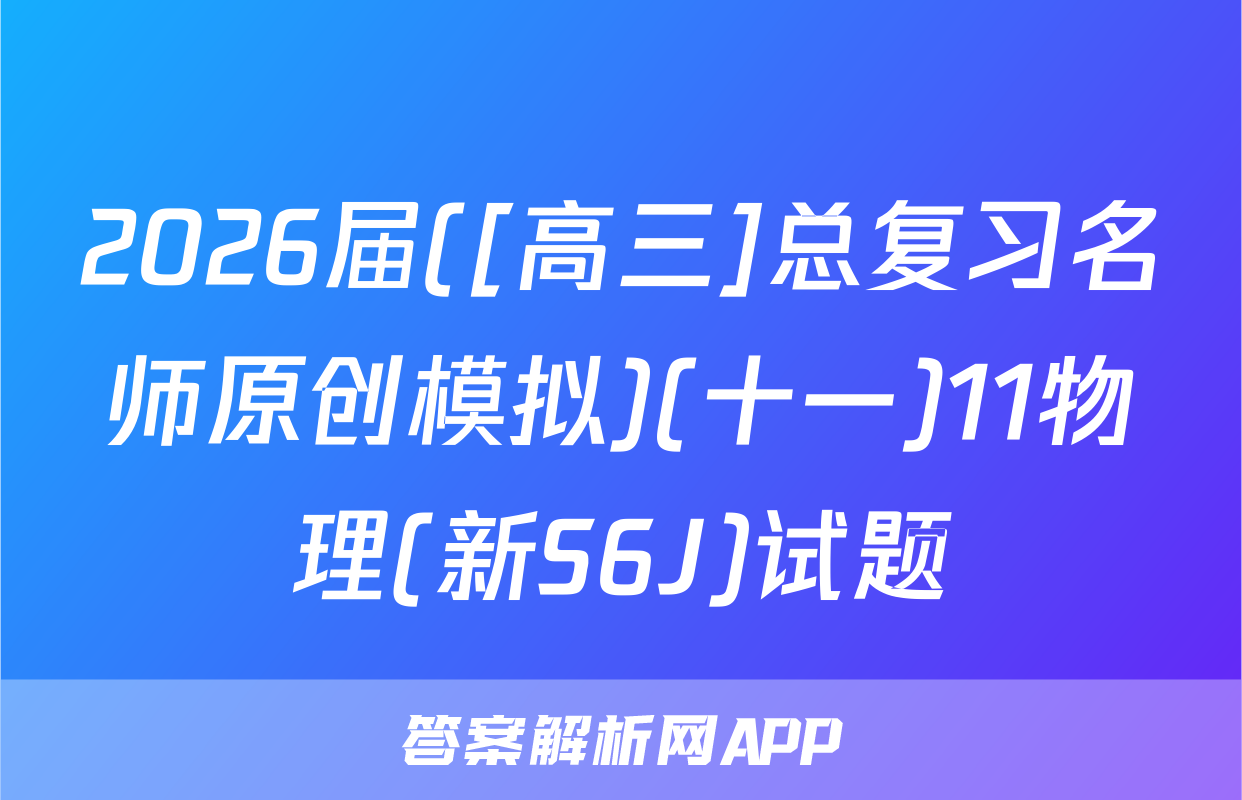2026届([高三]总复习名师原创模拟)(十一)11物理(新S6J)试题