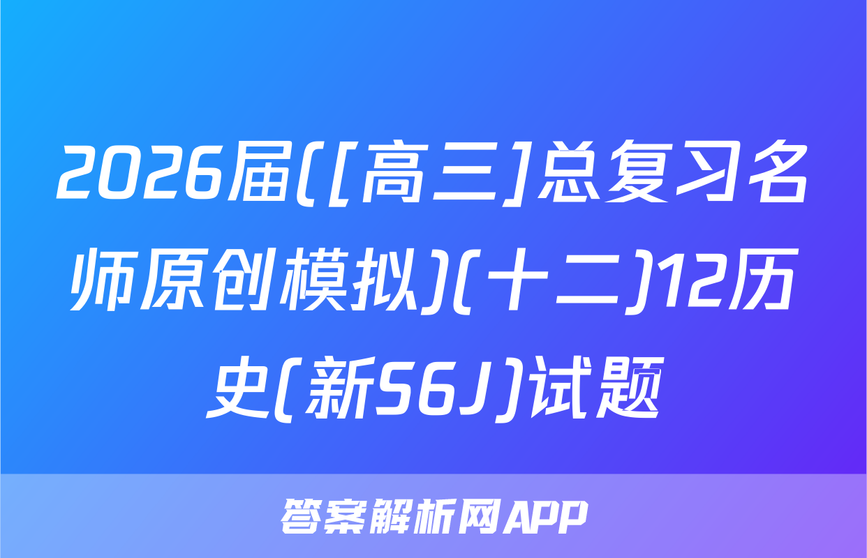 2026届([高三]总复习名师原创模拟)(十二)12历史(新S6J)试题